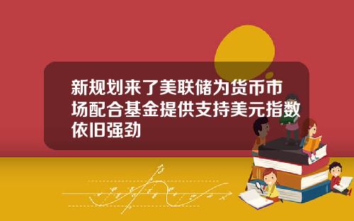 新规划来了美联储为货币市场配合基金提供支持美元指数依旧强劲