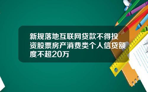 新规落地互联网贷款不得投资股票房产消费类个人信贷额度不超20万