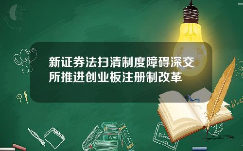新证券法扫清制度障碍深交所推进创业板注册制改革