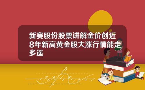 新赛股份股票讲解金价创近8年新高黄金股大涨行情能走多遥