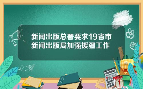新闻出版总署要求19省市新闻出版局加强援疆工作