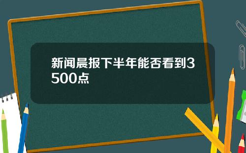 新闻晨报下半年能否看到3500点