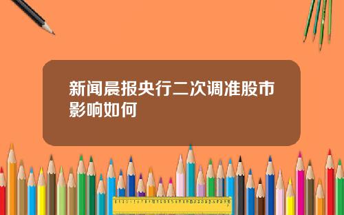 新闻晨报央行二次调准股市影响如何