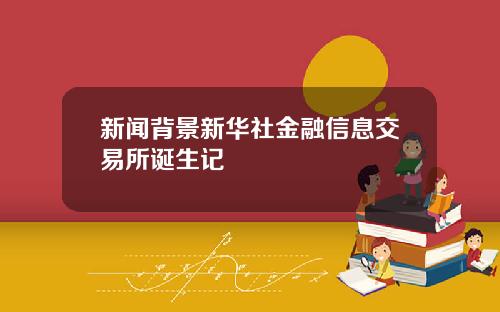 新闻背景新华社金融信息交易所诞生记