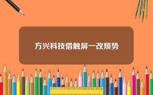 方兴科技借触屏一改颓势