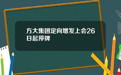 方大集团定向增发上会26日起停牌