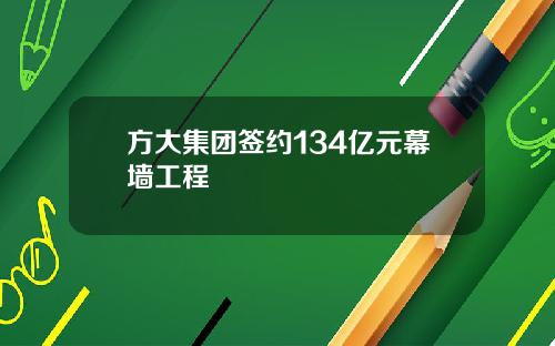 方大集团签约134亿元幕墙工程