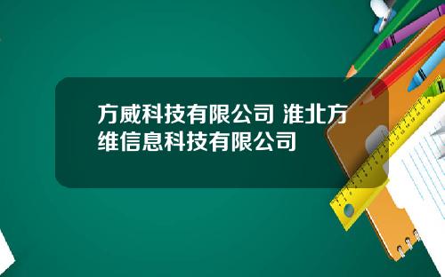 方威科技有限公司 淮北方维信息科技有限公司
