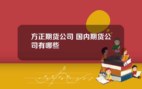 方正期货公司 国内期货公司有哪些