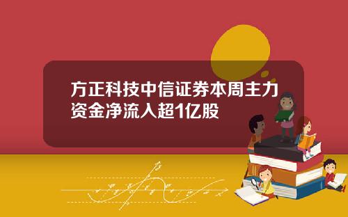方正科技中信证券本周主力资金净流入超1亿股