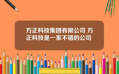 方正科技集团有限公司 方正科技是一家不错的公司