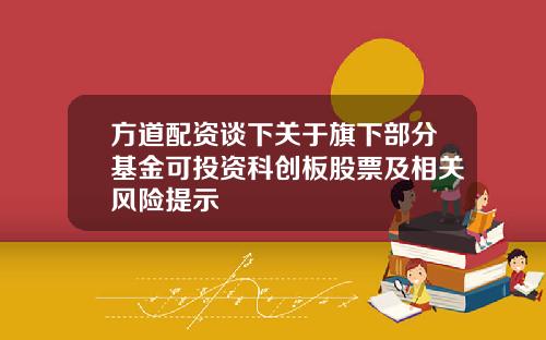 方道配资谈下关于旗下部分基金可投资科创板股票及相关风险提示