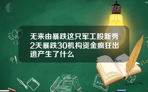 无来由暴跌这只军工股新秀2天暴跌30机构资金疯狂出逃产生了什么