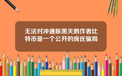 无法对冲通胀黑天鹅作者比特币是一个公开的庞氏骗局