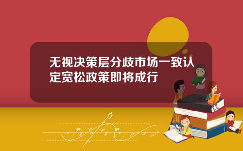 无视决策层分歧市场一致认定宽松政策即将成行
