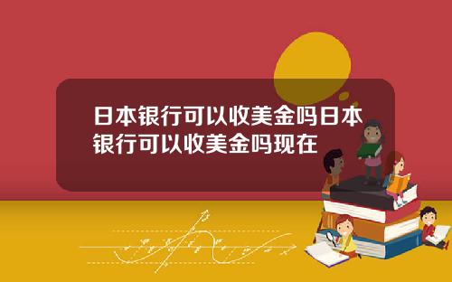 日本银行可以收美金吗日本银行可以收美金吗现在