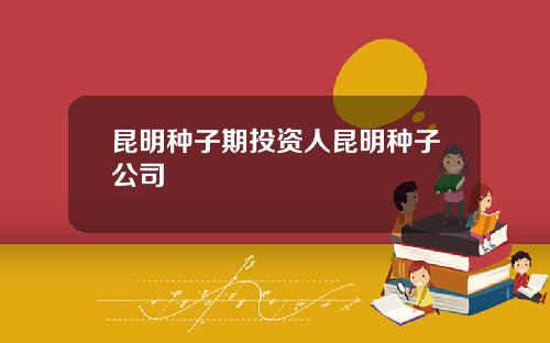 昆明种子期投资人昆明种子公司