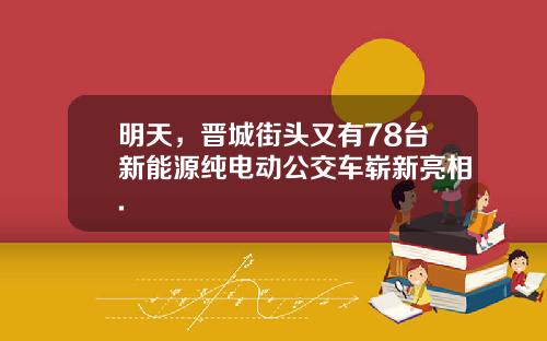 明天，晋城街头又有78台新能源纯电动公交车崭新亮相.