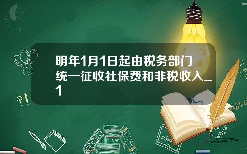 明年1月1日起由税务部门统一征收社保费和非税收入_1