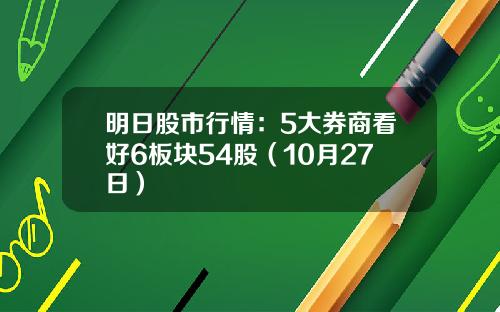 明日股市行情：5大券商看好6板块54股（10月27日）