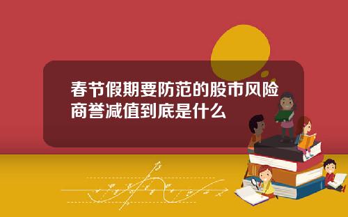 春节假期要防范的股市风险商誉减值到底是什么