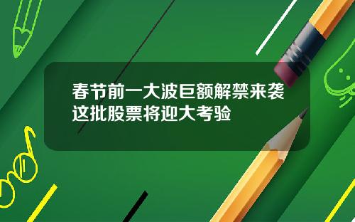 春节前一大波巨额解禁来袭这批股票将迎大考验
