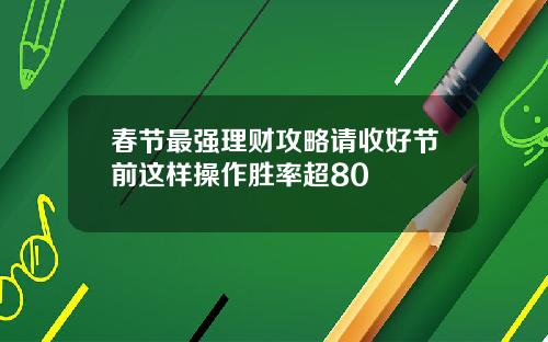 春节最强理财攻略请收好节前这样操作胜率超80