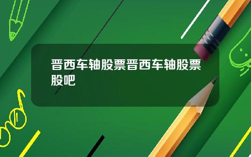 晋西车轴股票晋西车轴股票股吧