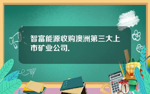 智富能源收购澳洲第三大上市矿业公司.