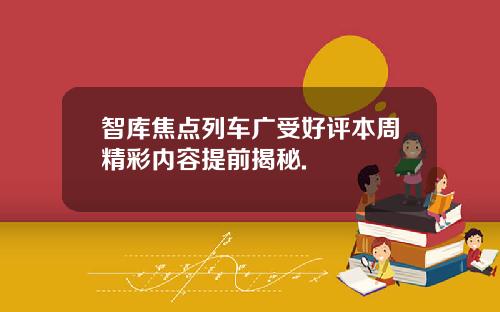 智库焦点列车广受好评本周精彩内容提前揭秘.