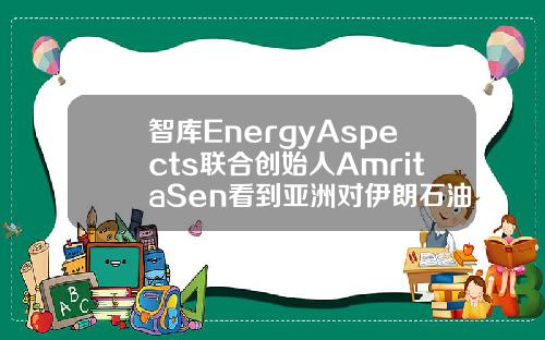 智库EnergyAspects联合创始人AmritaSen看到亚洲对伊朗石油的潜在需求.