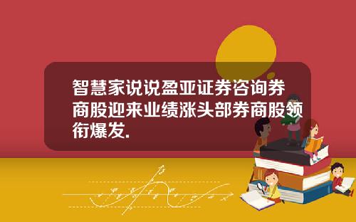 智慧家说说盈亚证券咨询券商股迎来业绩涨头部券商股领衔爆发.