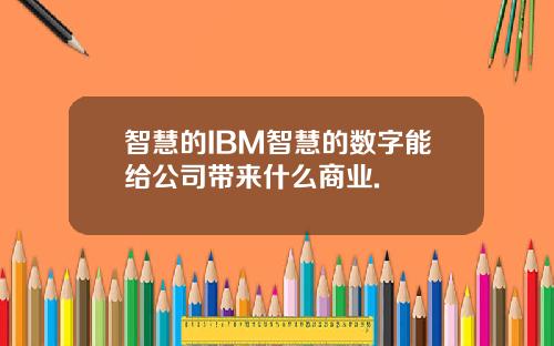 智慧的IBM智慧的数字能给公司带来什么商业.