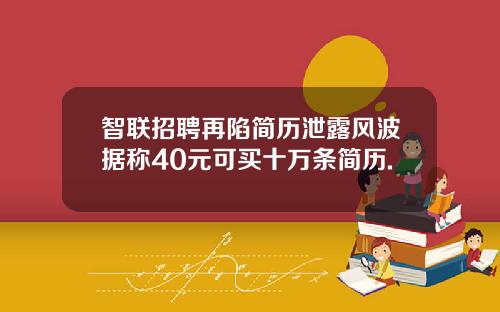 智联招聘再陷简历泄露风波据称40元可买十万条简历.