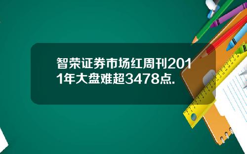 智荣证券市场红周刊2011年大盘难超3478点.