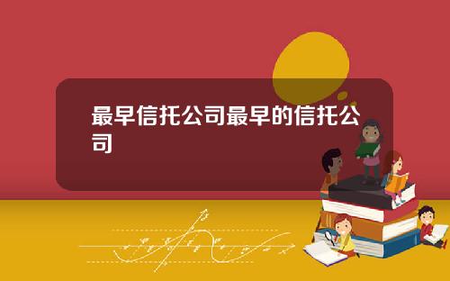 最早信托公司最早的信托公司
