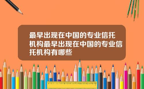 最早出现在中国的专业信托机构最早出现在中国的专业信托机构有哪些