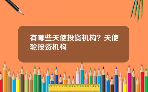 有哪些天使投资机构？天使轮投资机构