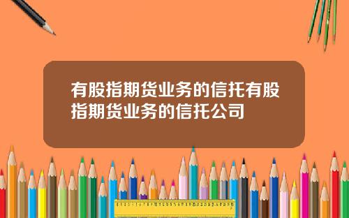 有股指期货业务的信托有股指期货业务的信托公司