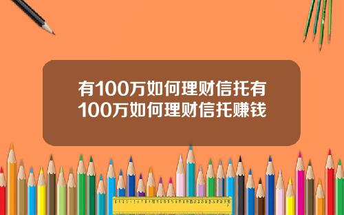 有100万如何理财信托有100万如何理财信托赚钱