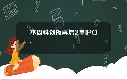 本周科创板再增2单IPO.
