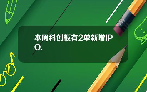 本周科创板有2单新增IPO.