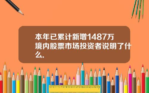 本年已累计新增1487万境内股票市场投资者说明了什么.