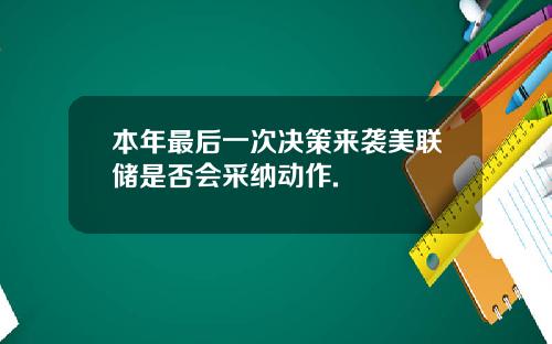 本年最后一次决策来袭美联储是否会采纳动作.