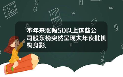 本年来涨幅50以上这些公司股东榜突然呈现大年夜批机构身影.