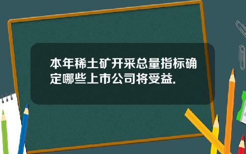 本年稀土矿开采总量指标确定哪些上市公司将受益.