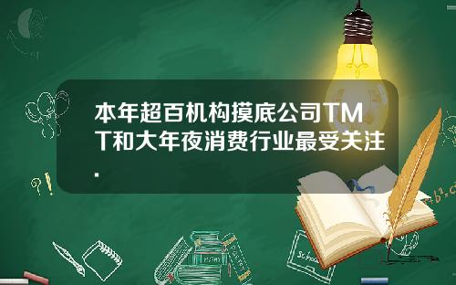 本年超百机构摸底公司TMT和大年夜消费行业最受关注.