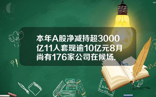本年A股净减持超3000亿11人套现逾10亿元8月尚有176家公司在候场.
