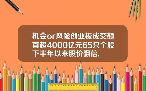 机会or风险创业板成交额首超4000亿元65只个股下半年以来股价翻倍.