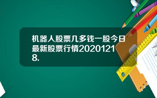 机器人股票几多钱一股今日最新股票行情20201218.